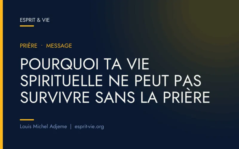 Pourquoi ta vie spirituelle ne peut pas survivre sans la prière